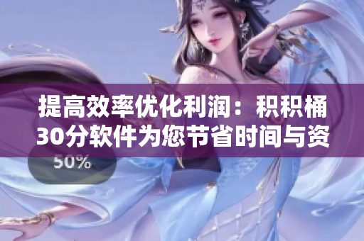 提高效率优化利润：积积桶30分软件为您节省时间与资金