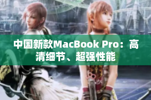 中国新款MacBook Pro：高清细节、超强性能