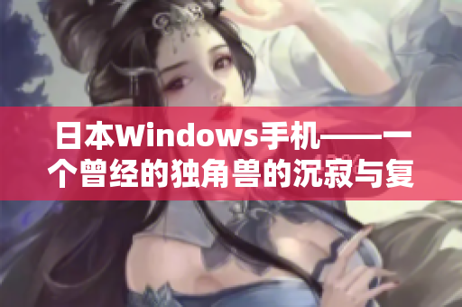日本Windows手机——一个曾经的独角兽的沉寂与复兴