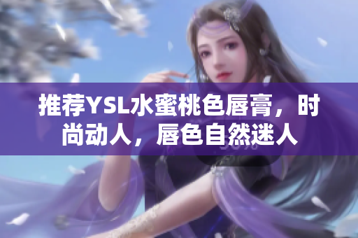 推荐YSL水蜜桃色唇膏，时尚动人，唇色自然迷人