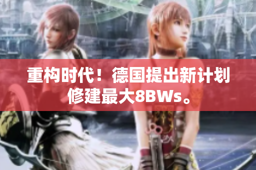重构时代！德国提出新计划修建最大8BWs。