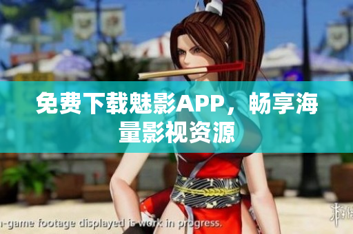 免费下载魅影APP，畅享海量影视资源