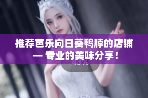 推荐芭乐向日葵鸭脖的店铺 — 专业的美味分享！
