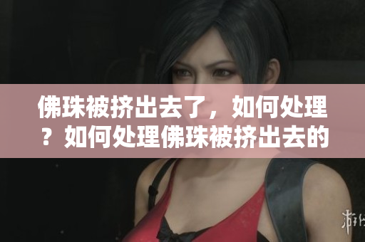 佛珠被挤出去了，如何处理？如何处理佛珠被挤出去的问题？
