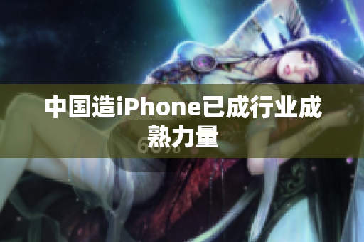 中国造iPhone已成行业成熟力量