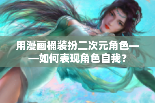 用漫画桶装扮二次元角色——如何表现角色自我？