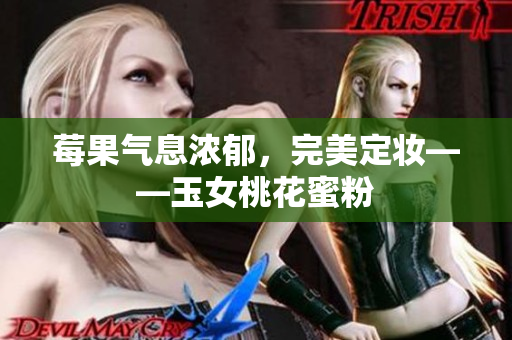 莓果气息浓郁，完美定妆——玉女桃花蜜粉
