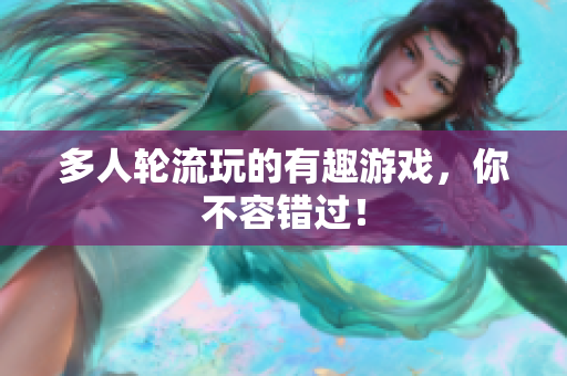 多人轮流玩的有趣游戏，你不容错过！