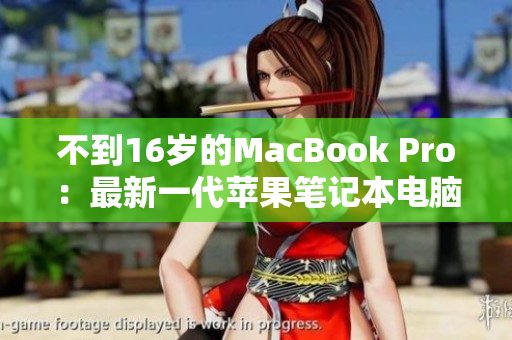 不到16岁的MacBook Pro：最新一代苹果笔记本电脑