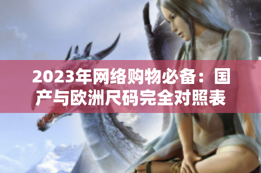 2023年网络购物必备：国产与欧洲尺码完全对照表