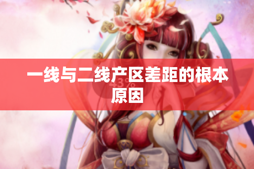 一线与二线产区差距的根本原因