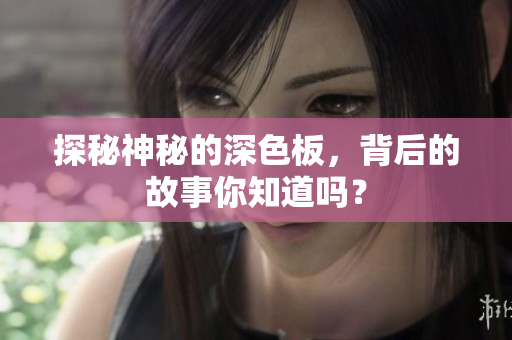 探秘神秘的深色板，背后的故事你知道吗？