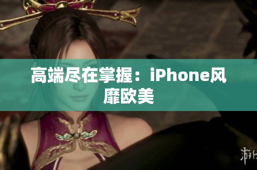 高端尽在掌握：iPhone风靡欧美