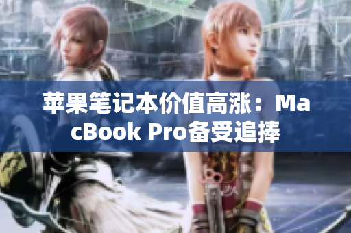 苹果笔记本价值高涨：MacBook Pro备受追捧