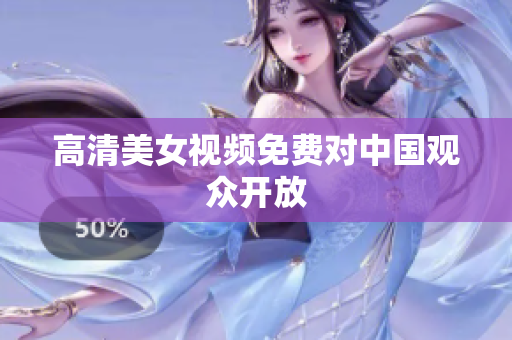 高清美女视频免费对中国观众开放