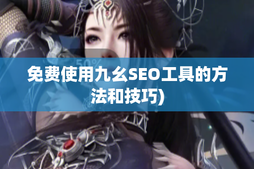 免费使用九幺SEO工具的方法和技巧)