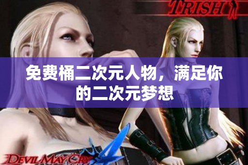 免费桶二次元人物，满足你的二次元梦想
