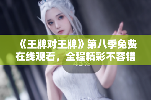 《王牌对王牌》第八季免费在线观看，全程精彩不容错过！