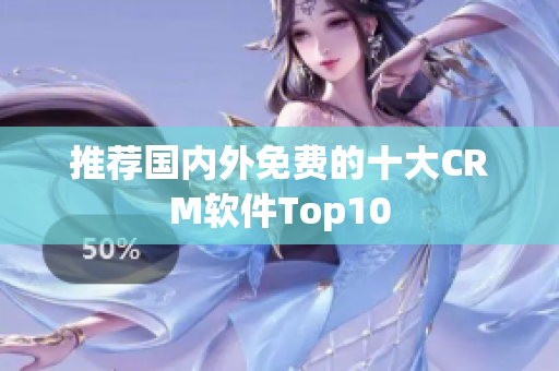 推荐国内外免费的十大CRM软件Top10