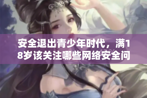 安全退出青少年时代，满18岁该关注哪些网络安全问题？