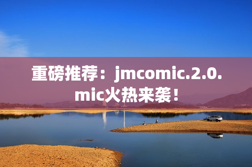 重磅推荐：jmcomic.2.0.mic火热来袭！