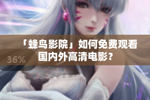 「蜂鸟影院」如何免费观看国内外高清电影？