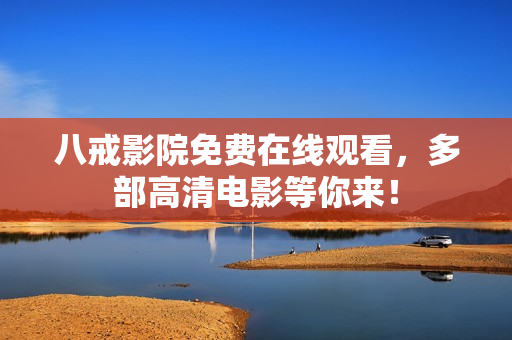 八戒影院免费在线观看，多部高清电影等你来！