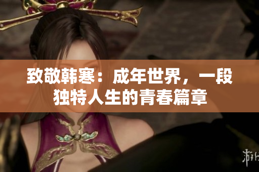 致敬韩寒：成年世界，一段独特人生的青春篇章