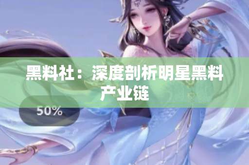 黑料社：深度剖析明星黑料产业链