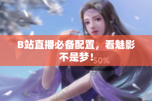 B站直播必备配置，看魅影不是梦！