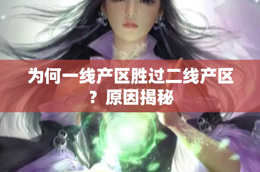 为何一线产区胜过二线产区？原因揭秘