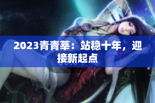 2023青青莘：站稳十年，迎接新起点