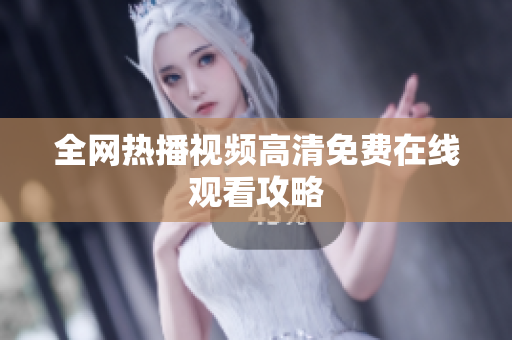 全网热播视频高清免费在线观看攻略