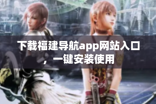 下载福建导航app网站入口，一键安装使用