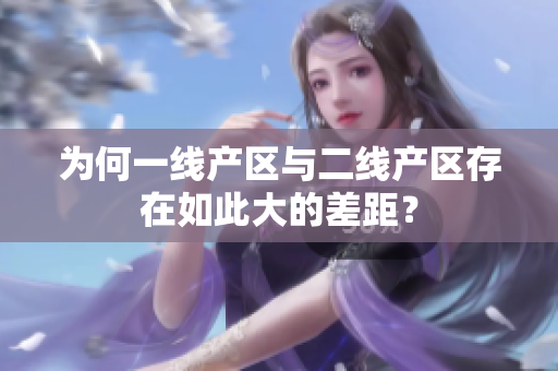 为何一线产区与二线产区存在如此大的差距？
