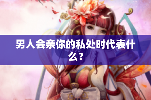男人会亲你的私处时代表什么？