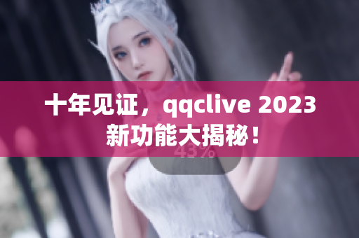 十年见证，qqclive 2023 新功能大揭秘！
