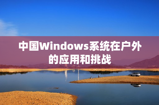 中国Windows系统在户外的应用和挑战