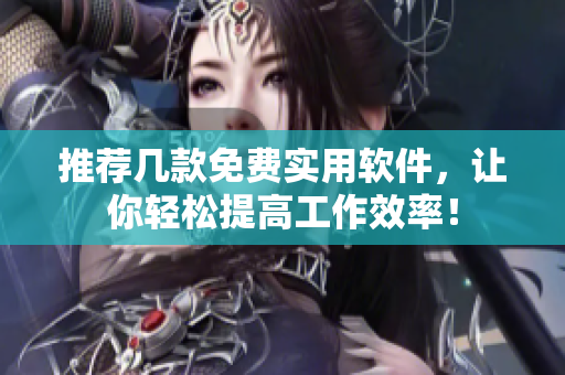 推荐几款免费实用软件，让你轻松提高工作效率！