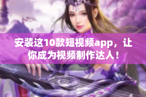 安装这10款短视频app，让你成为视频制作达人！
