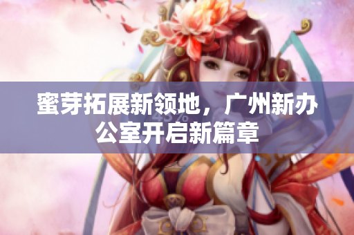 蜜芽拓展新领地，广州新办公室开启新篇章
