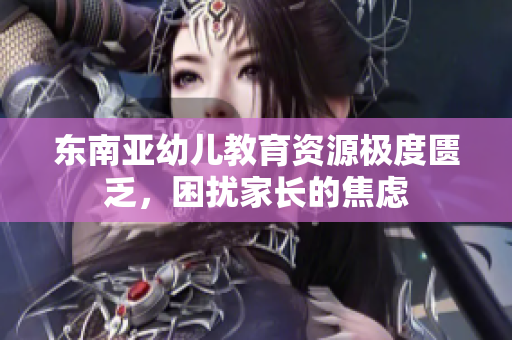 东南亚幼儿教育资源极度匮乏，困扰家长的焦虑