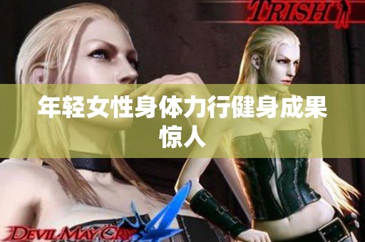 年轻女性身体力行健身成果惊人