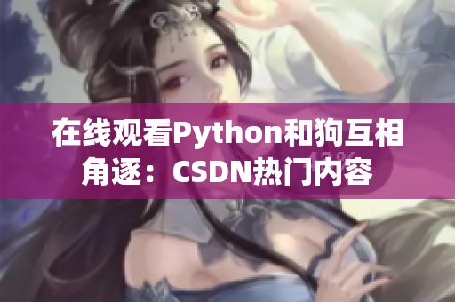 在线观看Python和狗互相角逐：CSDN热门内容