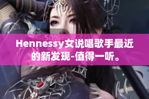 Hennessy女说唱歌手最近的新发现-值得一听。