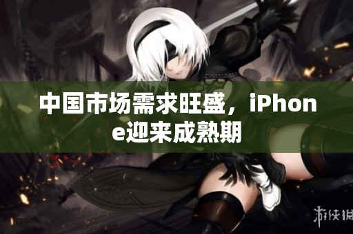 中国市场需求旺盛，iPhone迎来成熟期