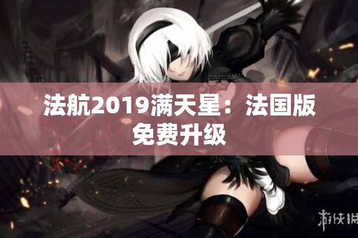 法航2019满天星：法国版免费升级