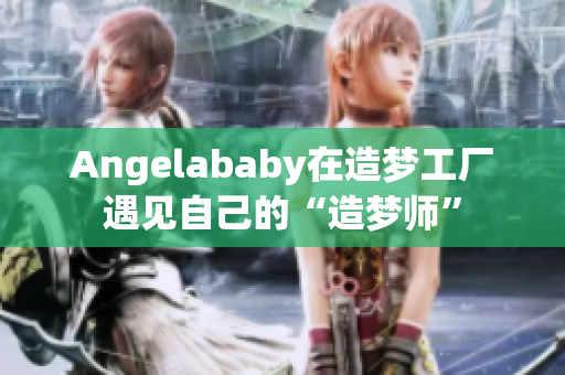 Angelababy在造梦工厂遇见自己的“造梦师”
