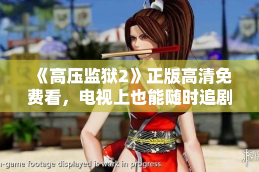 《高压监狱2》正版高清免费看，电视上也能随时追剧