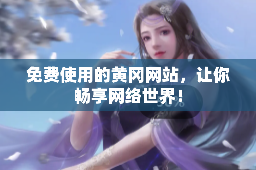 免费使用的黄冈网站，让你畅享网络世界！